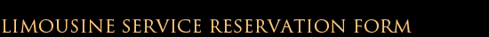 LIMOUSINE SERVICE RESERVATION FORM